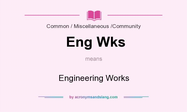 What does Eng Wks mean? It stands for Engineering Works