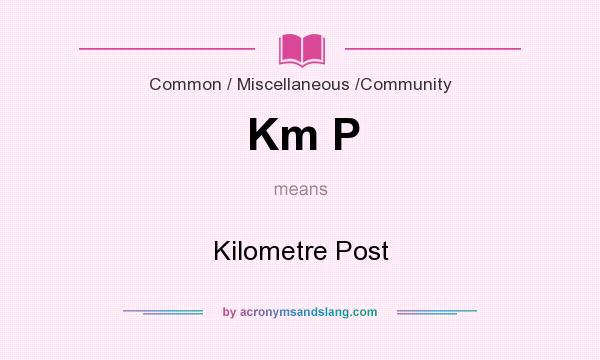 What does Km P mean? It stands for Kilometre Post