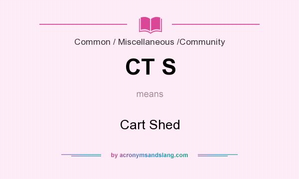What does CT S mean? It stands for Cart Shed