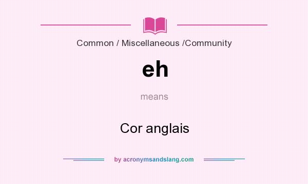 What does eh mean? It stands for Cor anglais