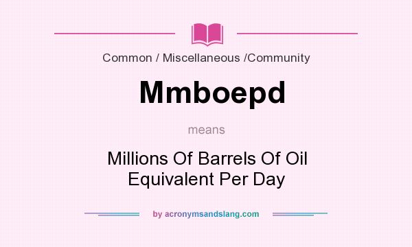 What does Mmboepd mean? It stands for Millions Of Barrels Of Oil Equivalent Per Day