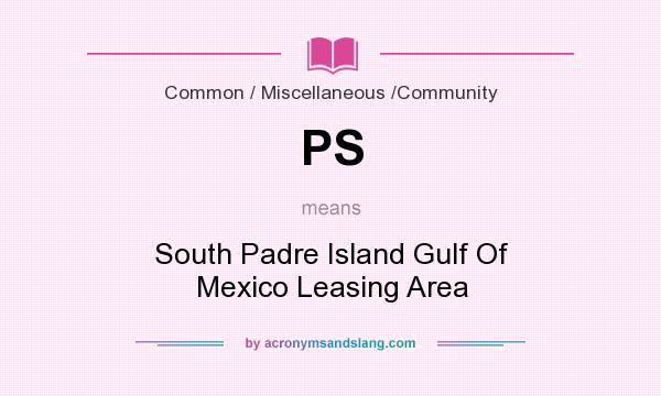 What does PS mean? It stands for South Padre Island Gulf Of Mexico Leasing Area