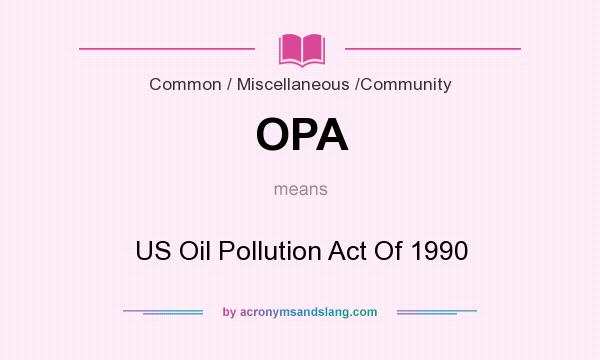 What does OPA mean? It stands for US Oil Pollution Act Of 1990