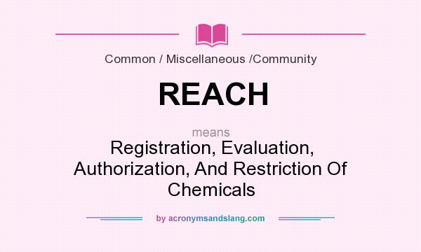 What does REACH mean? It stands for Registration, Evaluation, Authorization, And Restriction Of Chemicals