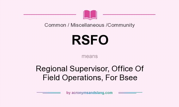 What does RSFO mean? It stands for Regional Supervisor, Office Of Field Operations, For Bsee