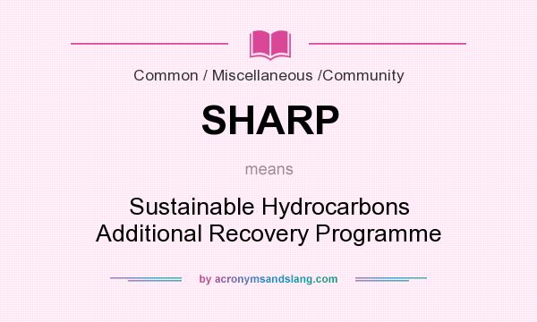 What does SHARP mean? It stands for Sustainable Hydrocarbons Additional Recovery Programme