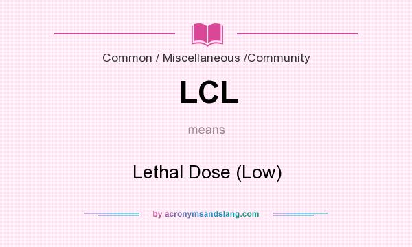 What does LCL mean? It stands for Lethal Dose (Low)