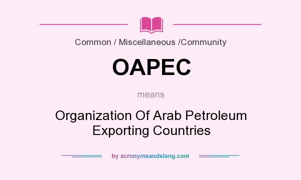 What does OAPEC mean? It stands for Organization Of Arab Petroleum Exporting Countries