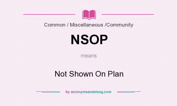 What does NSOP mean? It stands for Not Shown On Plan