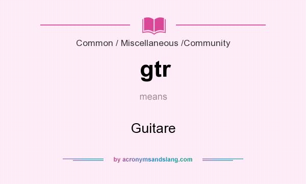 What does gtr mean? It stands for Guitare