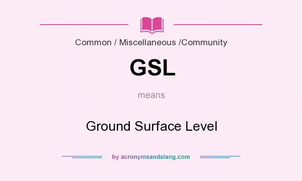 What does GSL mean? It stands for Ground Surface Level