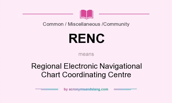 What does RENC mean? It stands for Regional Electronic Navigational Chart Coordinating Centre
