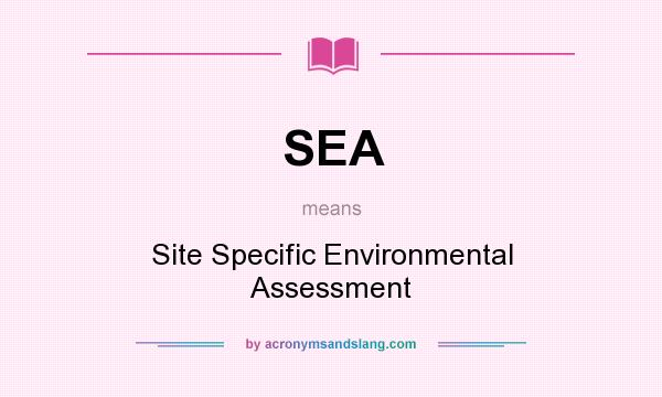 What does SEA mean? It stands for Site Specific Environmental Assessment