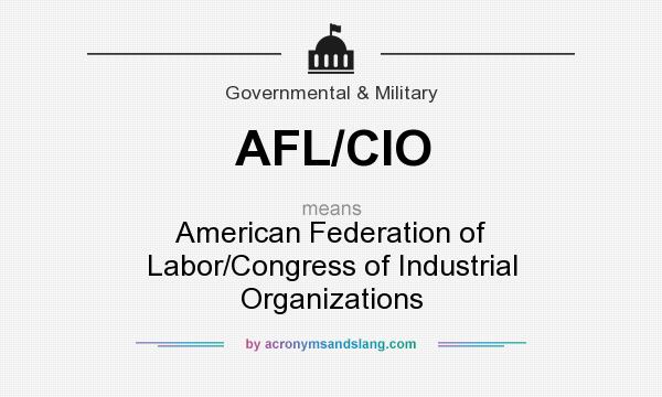 What does AFL/CIO mean? It stands for American Federation of Labor/Congress of Industrial Organizations