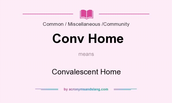 What does Conv Home mean? It stands for Convalescent Home