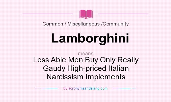 What does Lamborghini mean? It stands for Less Able Men Buy Only Really Gaudy High-priced Italian Narcissism Implements