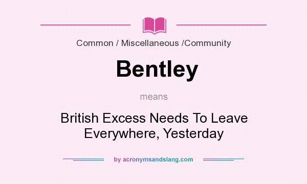 What does Bentley mean? It stands for British Excess Needs To Leave Everywhere, Yesterday