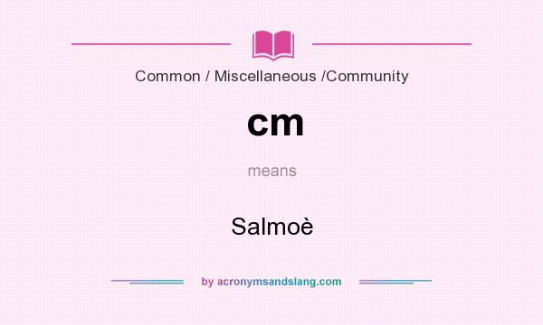 What does cm mean? It stands for Salmoè