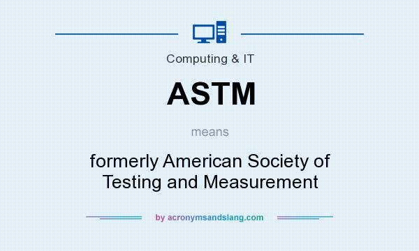 What does ASTM mean? It stands for formerly American Society of Testing and Measurement