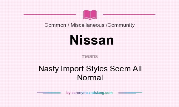 What does Nissan mean? It stands for Nasty Import Styles Seem All Normal
