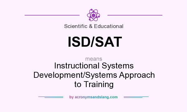 What does ISD/SAT mean? It stands for Instructional Systems Development/Systems Approach to Training