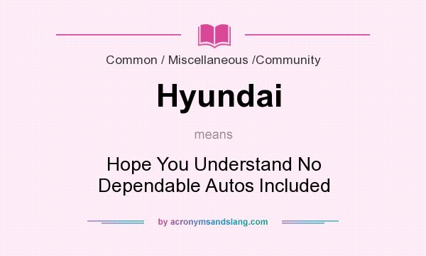 What does Hyundai mean? It stands for Hope You Understand No Dependable Autos Included