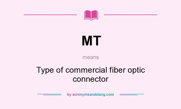 What does MT mean? It stands for Type of commercial fiber optic connector