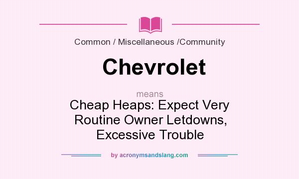 What does Chevrolet mean? It stands for Cheap Heaps: Expect Very Routine Owner Letdowns, Excessive Trouble