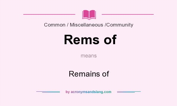 What does Rems of mean? It stands for Remains of