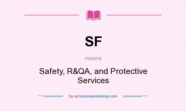 What does SF mean? It stands for Safety, R&QA, and Protective Services