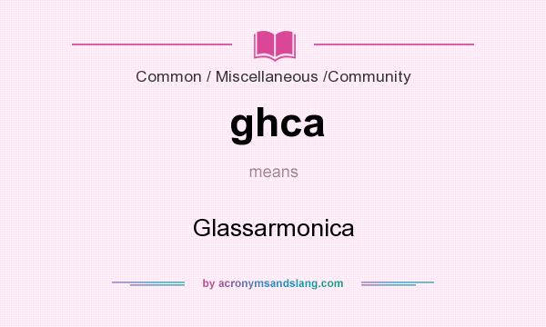 What does ghca mean? It stands for Glassarmonica