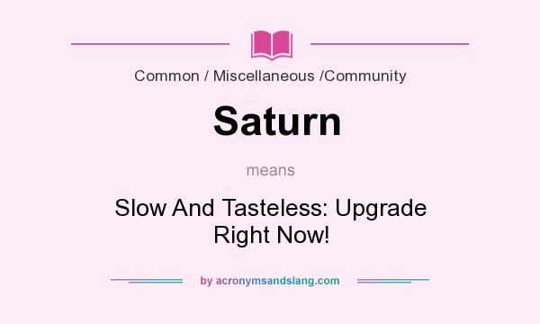 What does Saturn mean? It stands for Slow And Tasteless: Upgrade Right Now!