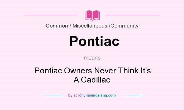 What does Pontiac mean? It stands for Pontiac Owners Never Think It`s A Cadillac