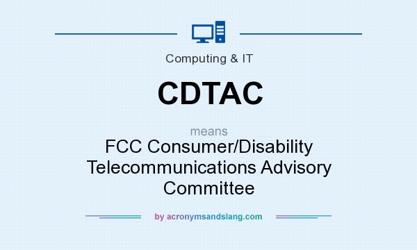 What does CDTAC mean? It stands for FCC Consumer/Disability Telecommunications Advisory Committee