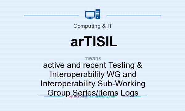 What does arTISIL mean? It stands for active and recent Testing & Interoperability WG and Interoperability Sub-Working Group Series/Items Logs