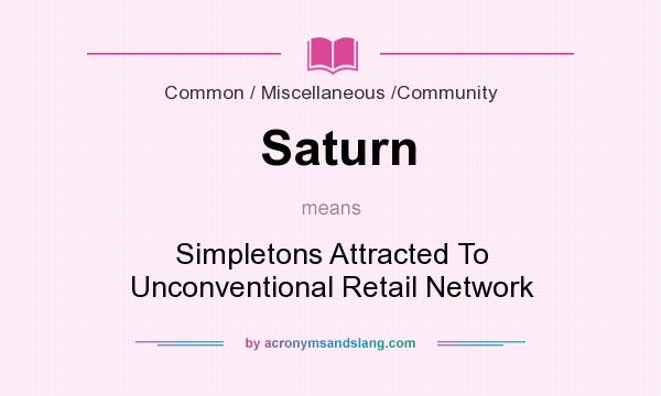 What does Saturn mean? It stands for Simpletons Attracted To Unconventional Retail Network