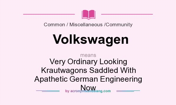 What does Volkswagen mean? It stands for Very Ordinary Looking Krautwagons Saddled With Apathetic German Engineering Now