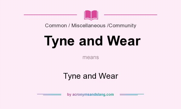 What does Tyne and Wear mean? It stands for Tyne and Wear
