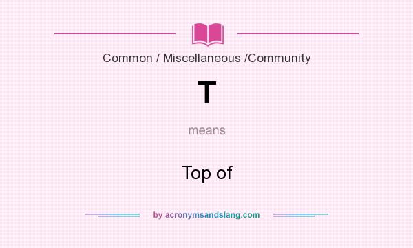 What does T mean? It stands for Top of