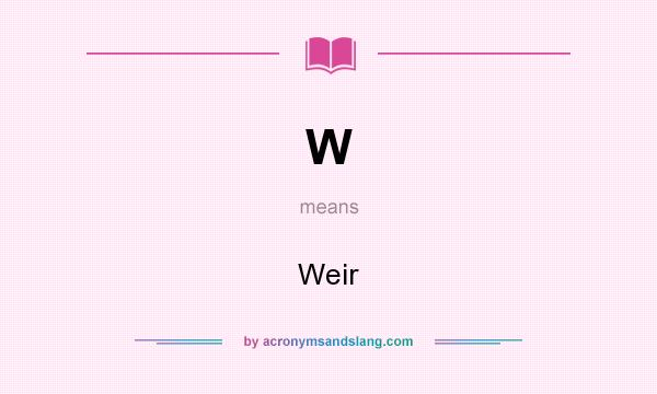What does W mean? It stands for Weir
