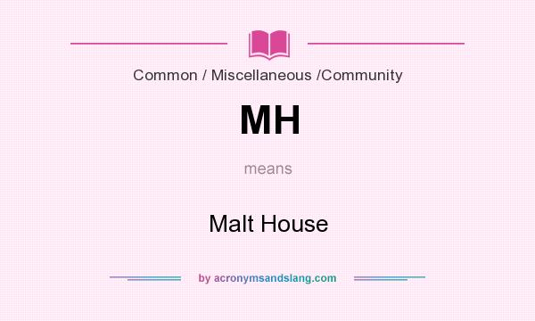 What does MH mean? It stands for Malt House