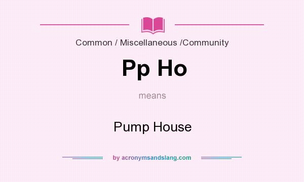 What does Pp Ho mean? It stands for Pump House