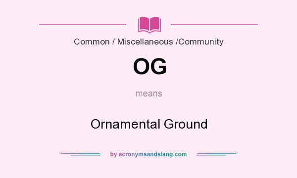 What does OG mean? It stands for Ornamental Ground