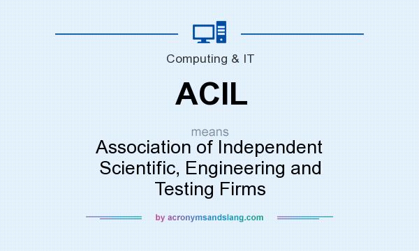 What does ACIL mean? It stands for Association of Independent Scientific, Engineering and Testing Firms