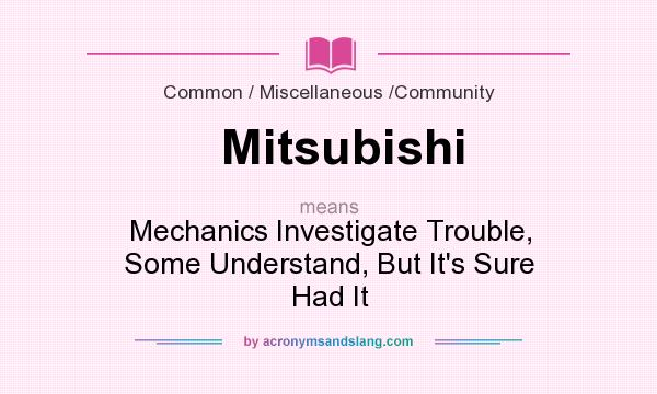What does Mitsubishi mean? It stands for Mechanics Investigate Trouble, Some Understand, But It`s Sure Had It