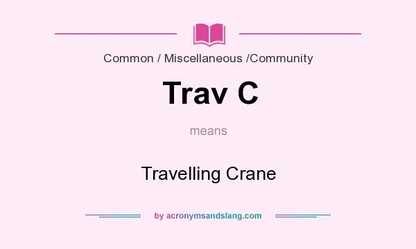 What does Trav C mean? It stands for Travelling Crane