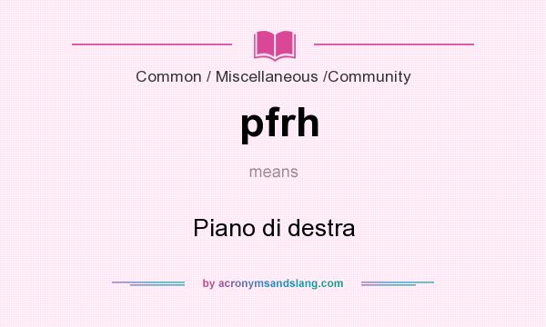 What does pfrh mean? It stands for Piano di destra