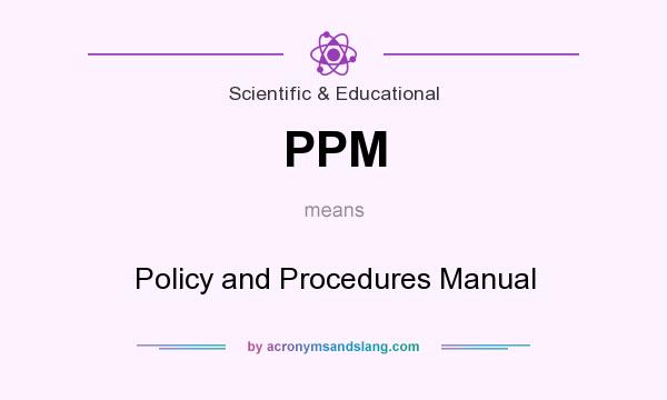 What does PPM mean? It stands for Policy and Procedures Manual