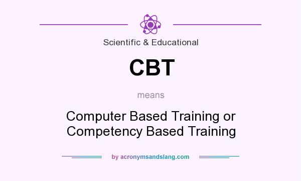 What does CBT mean? It stands for Computer Based Training or Competency Based Training