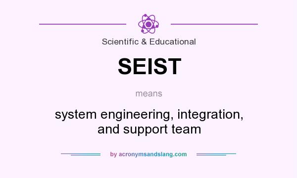 What does SEIST mean? It stands for system engineering, integration, and support team
